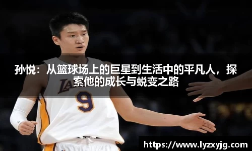 孙悦：从篮球场上的巨星到生活中的平凡人，探索他的成长与蜕变之路