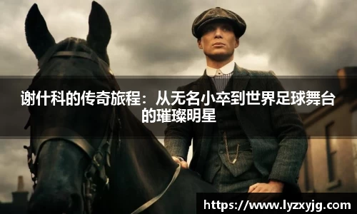 谢什科的传奇旅程：从无名小卒到世界足球舞台的璀璨明星