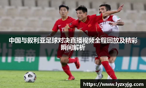 中国与叙利亚足球对决直播视频全程回放及精彩瞬间解析